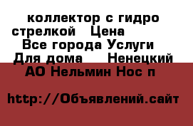 коллектор с гидро стрелкой › Цена ­ 8 000 - Все города Услуги » Для дома   . Ненецкий АО,Нельмин Нос п.